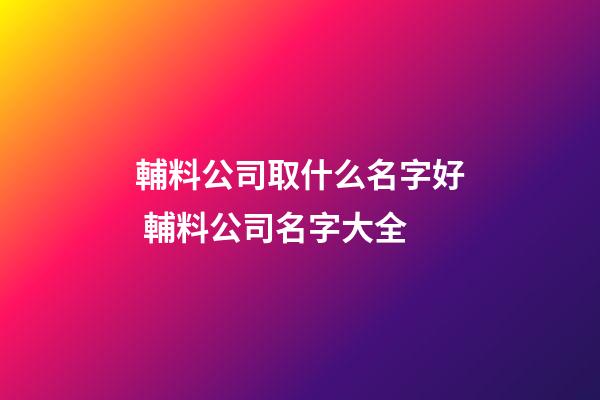 輔料公司取什么名字好 輔料公司名字大全-第1張-公司起名-玄機派